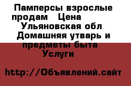 Памперсы взрослые продам › Цена ­ 2 000 - Ульяновская обл. Домашняя утварь и предметы быта » Услуги   